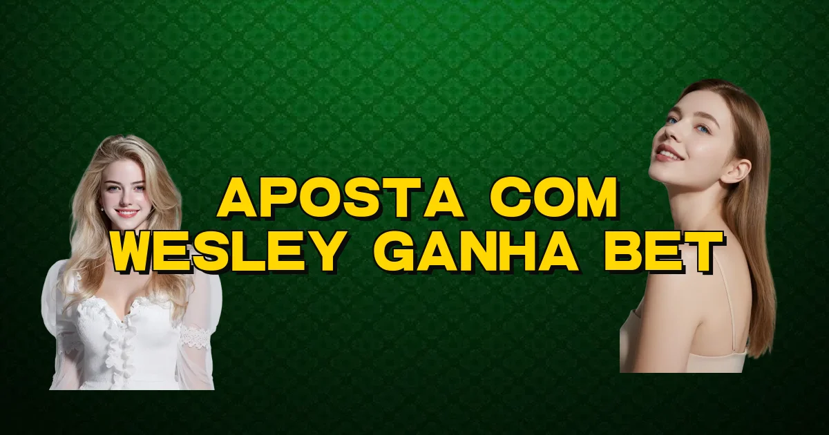 Aposta Com Wesley Ganha Bet Oficial