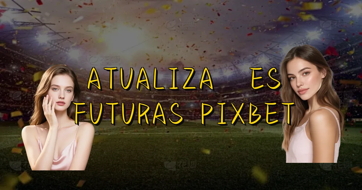 Atualizações Futuras Pixbet Oficial