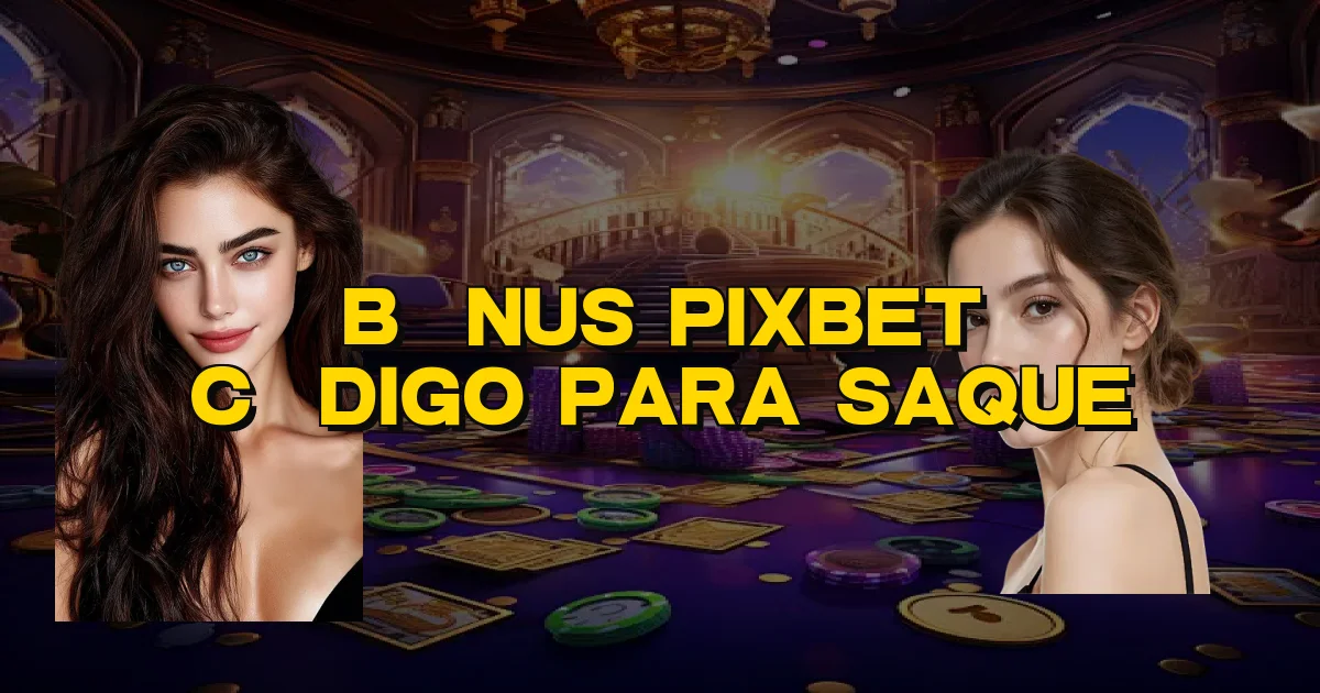 Bônus Pixbet Código Para Saque Oficial
