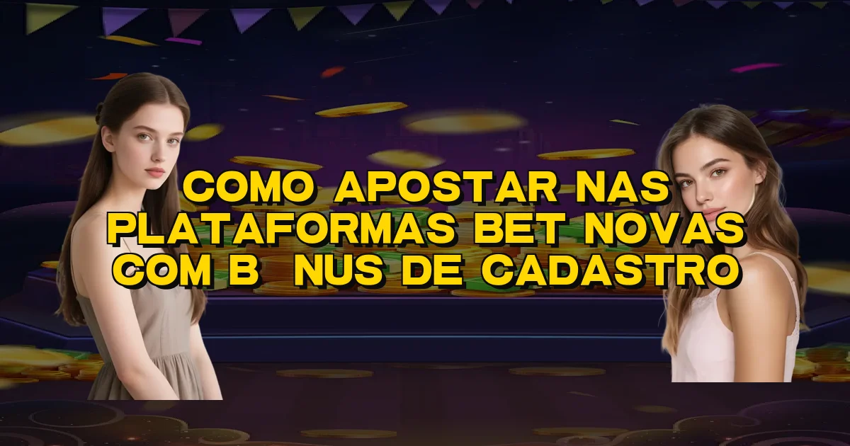Como Apostar Nas Plataformas Bet Novas Com Bônus De Cadastro Oficial