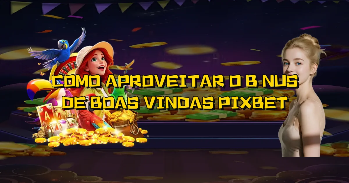 Como Aproveitar O Bônus De Boas Vindas Pixbet Oficial