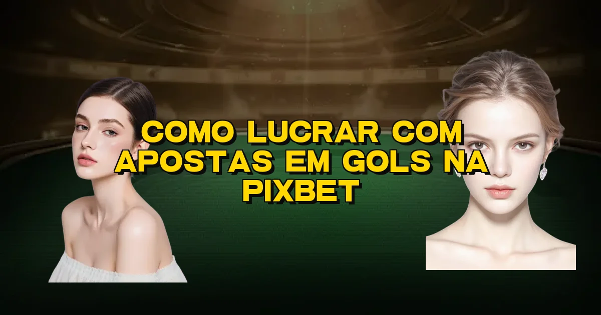 Como Lucrar Com Apostas Em Gols Na Pixbet Oficial