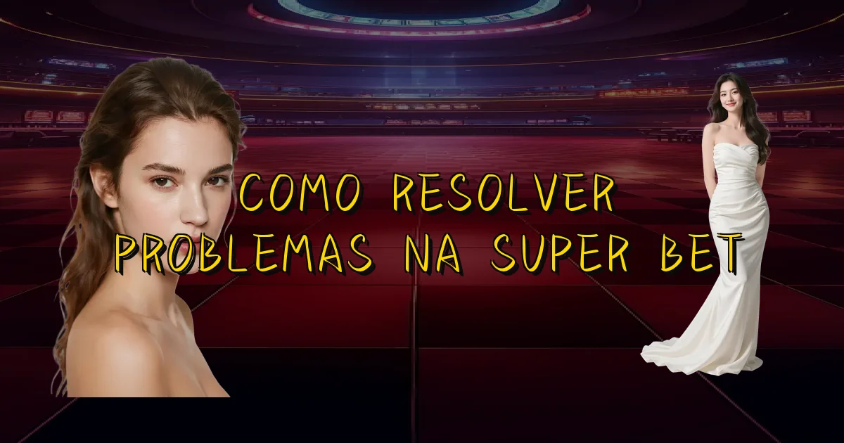 Como Resolver Problemas Na Super Bet Oficial