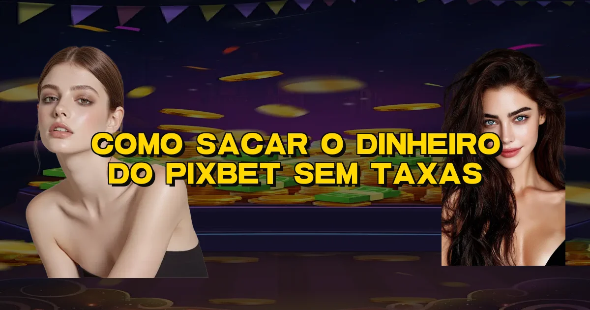 Como Sacar O Dinheiro Do Pixbet Sem Taxas Oficial