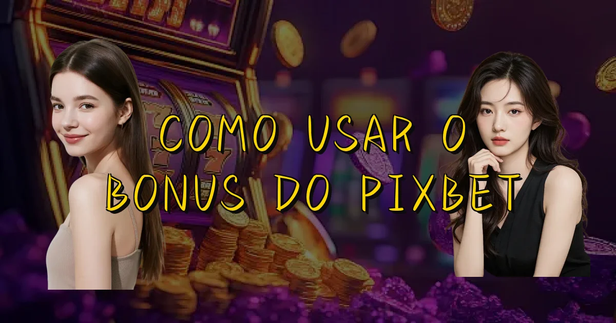 Como Usar O Bonus Do Pixbet Oficial