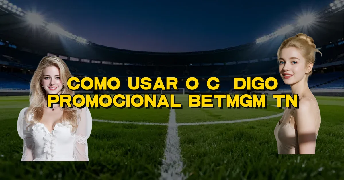 Como Usar O Código Promocional Betmgm Tn Oficial