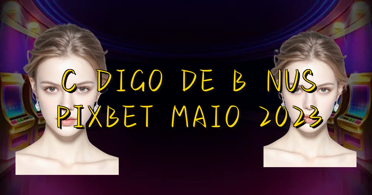 Código De Bônus Pixbet Maio 2023 Oficial