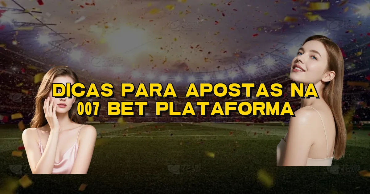 Dicas Para Apostas Na 007 Bet Plataforma Oficial