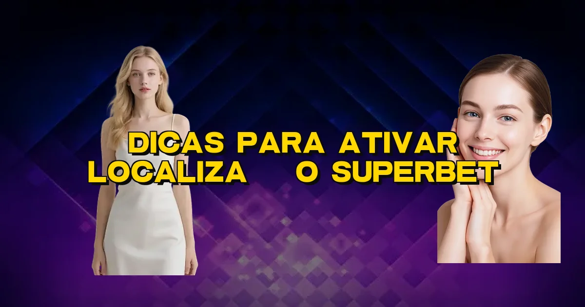 Dicas Para Ativar Localização Superbet Oficial