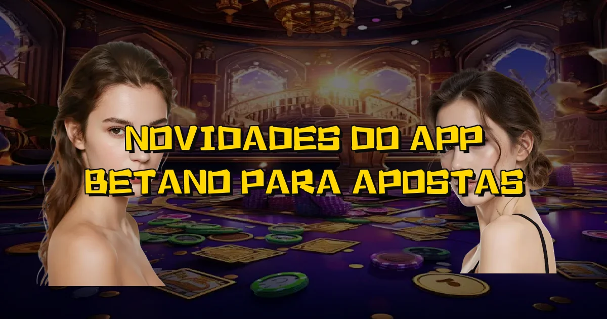 Novidades Do App Betano Para Apostas Oficial