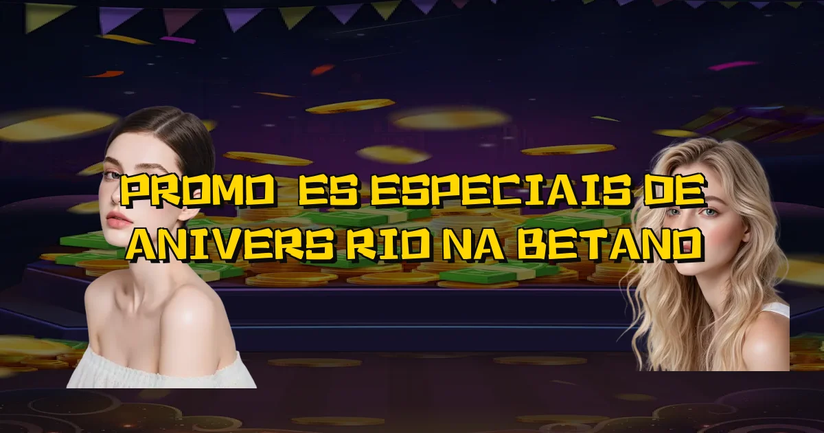 Promoções Especiais De Aniversário Na Betano Oficial