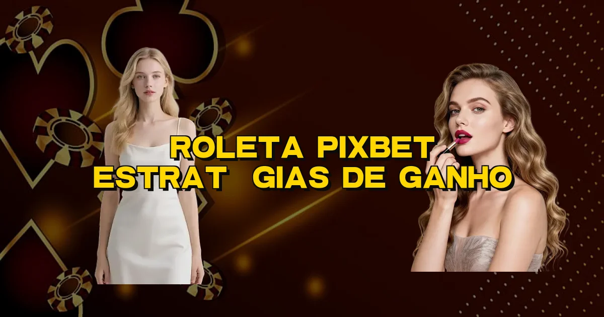 Roleta Pixbet Estratégias De Ganho Oficial