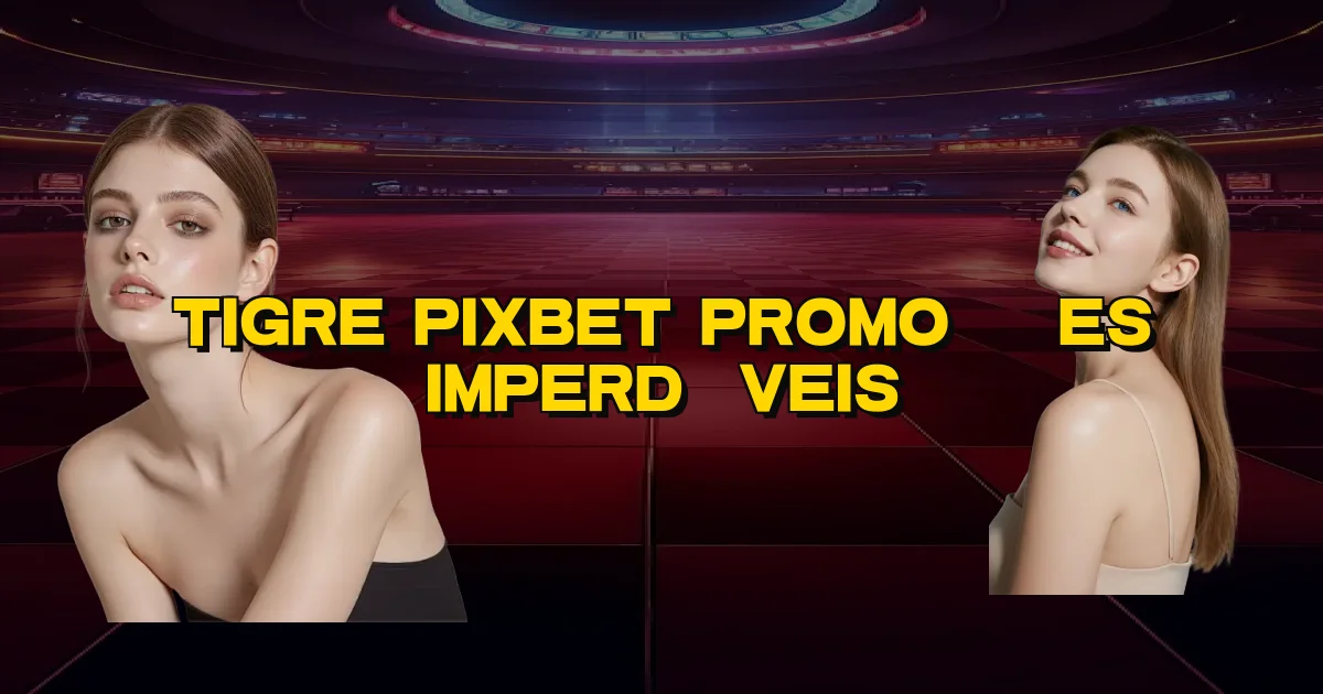 Tigre Pixbet Promoções Imperdíveis Oficial