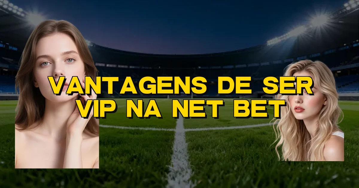 Vantagens De Ser Vip Na Net Bet Oficial
